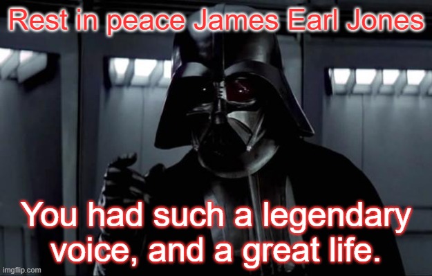 :( | Rest in peace James Earl Jones; You had such a legendary voice, and a great life. | image tagged in darth vader,james earl jones | made w/ Imgflip meme maker