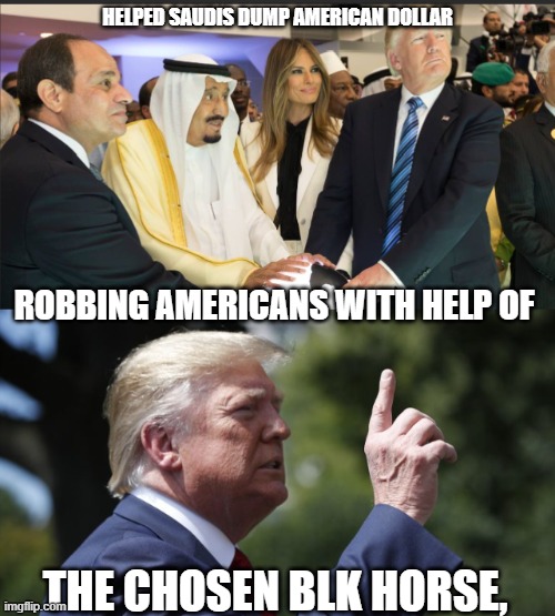 trump the black horse prophecy helping saudis against the US | HELPED SAUDIS DUMP AMERICAN DOLLAR; ROBBING AMERICANS WITH HELP OF; THE CHOSEN BLK HORSE, | made w/ Imgflip meme maker