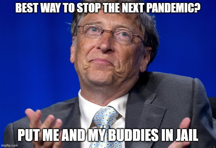 Bill Gates | BEST WAY TO STOP THE NEXT PANDEMIC? PUT ME AND MY BUDDIES IN JAIL | image tagged in bill gates | made w/ Imgflip meme maker