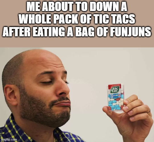 About To Down A Whole Pack Of Tic Tacs | ME ABOUT TO DOWN A WHOLE PACK OF TIC TACS AFTER EATING A BAG OF FUNJUNS | image tagged in tic tacs,funjuns,eating,funny,memes,candy | made w/ Imgflip meme maker