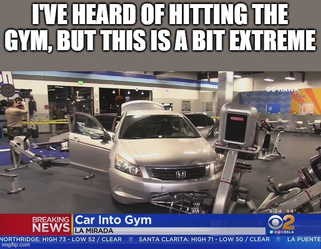 Hitting The Gym | I'VE HEARD OF HITTING THE GYM, BUT THIS IS A BIT EXTREME | image tagged in hitting the gym,gym,car,hitting,funny,memes | made w/ Imgflip meme maker