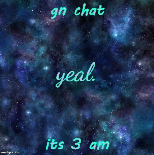 yeal. | gn chat; its 3 am | image tagged in yeal | made w/ Imgflip meme maker