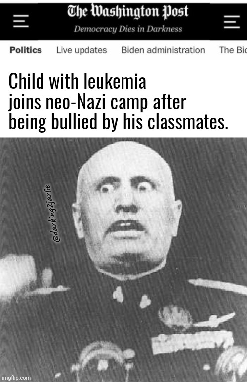 Poor kid | Child with leukemia joins neo-Nazi camp after being bullied by his classmates. @darking2jarlie | image tagged in mussolini,cancer,nazi,bully | made w/ Imgflip meme maker