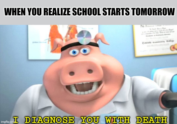 I Diagnose You With Dead | WHEN YOU REALIZE SCHOOL STARTS TOMORROW; I DIAGNOSE YOU WITH DEATH | image tagged in i diagnose you with dead | made w/ Imgflip meme maker