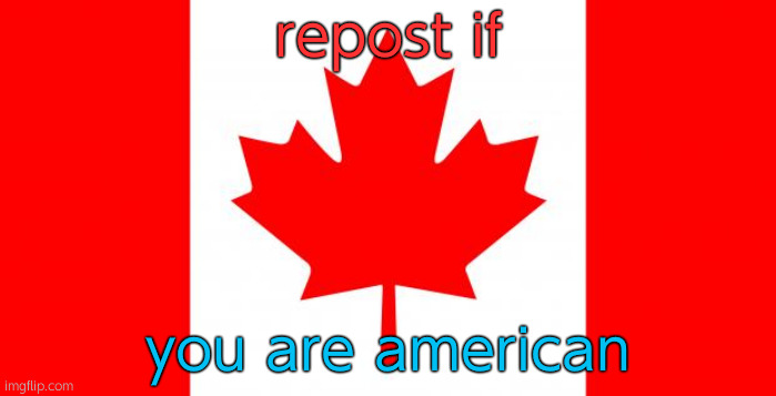 Canada | repost if; you are american | image tagged in canada | made w/ Imgflip meme maker