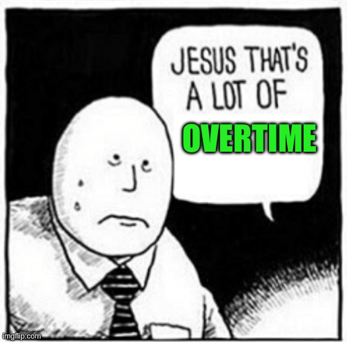 Jesus that's a lot of | OVERTIME | image tagged in jesus that's a lot of | made w/ Imgflip meme maker