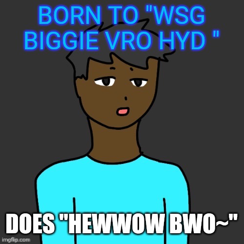 OwU’s honest reaction | BORN TO "WSG BIGGIE VRO HYD " DOES "HEWWOW BWO~" | image tagged in owu s honest reaction | made w/ Imgflip meme maker