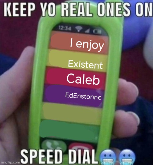 keep yo real ones on speed dial | I enjoy; Existent; Caleb; EdEnstonne | image tagged in keep yo real ones on speed dial | made w/ Imgflip meme maker