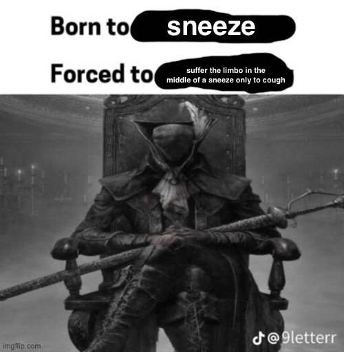 Image Title | sneeze; suffer the limbo in the middle of a sneeze only to cough | made w/ Imgflip meme maker