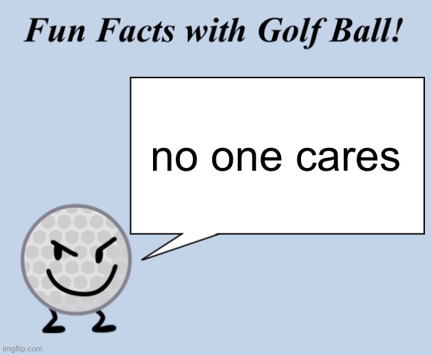 Fun facts with golf ball | no one cares | image tagged in fun facts with golf ball | made w/ Imgflip meme maker