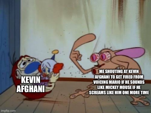 Mario fans are gonna laugh or be mad after Super Mario Party Jamboree and Mario and Luigi Brothership | ME SHOUTING AT KEVIN AFGHANI TO GET FIRED FROM VOICING MARIO IF HE SOUNDS LIKE MICKEY MOUSE IF HE SCREAMS LIKE HIM ONE MORE TIME; KEVIN AFGHANI | image tagged in stimpy explaining | made w/ Imgflip meme maker