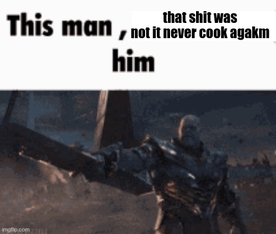 https://imgflip.com/i/92yvrf | that shit was not it never cook agakm | image tagged in this man _____ him | made w/ Imgflip meme maker