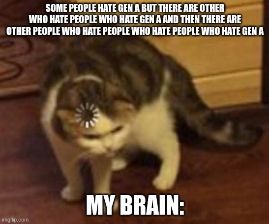 Why is there a loophole in hatred? | SOME PEOPLE HATE GEN A BUT THERE ARE OTHER WHO HATE PEOPLE WHO HATE GEN A AND THEN THERE ARE OTHER PEOPLE WHO HATE PEOPLE WHO HATE PEOPLE WHO HATE GEN A; MY BRAIN: | image tagged in loading cat,confused | made w/ Imgflip meme maker