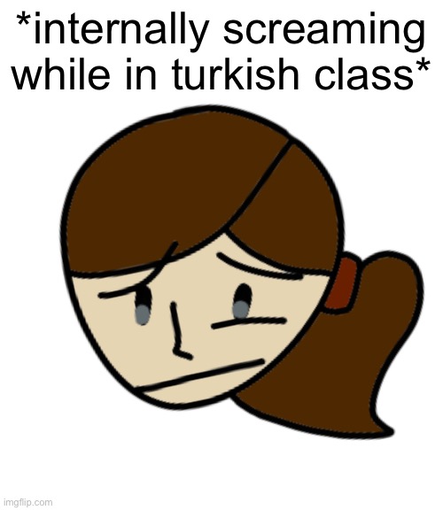 *internally screaming while in turkish class* | made w/ Imgflip meme maker