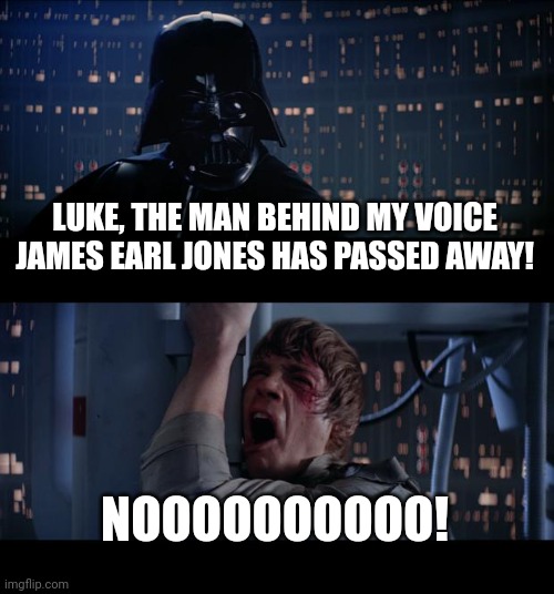 Star Wars No Meme | LUKE, THE MAN BEHIND MY VOICE JAMES EARL JONES HAS PASSED AWAY! NOOOOOOOOOO! | image tagged in memes,star wars no | made w/ Imgflip meme maker