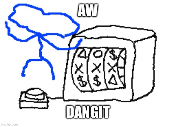 Aw dangit (Gamblecore) | AW DANGIT | image tagged in aw dangit gamblecore | made w/ Imgflip meme maker