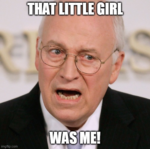 Fweedom! | THAT LITTLE GIRL; WAS ME! | image tagged in kamala harris,dick cheney | made w/ Imgflip meme maker