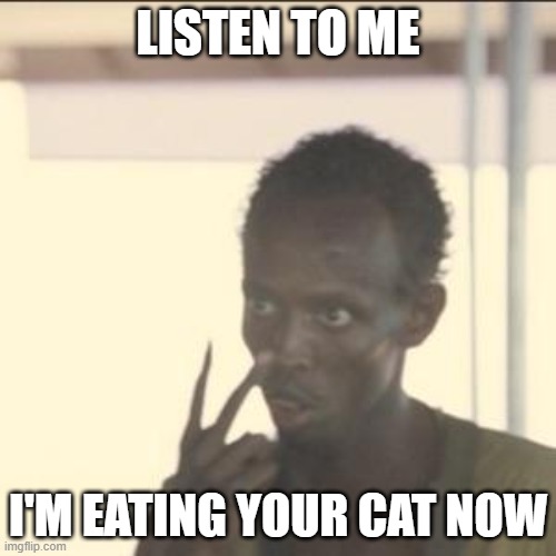 Look At Me Meme | LISTEN TO ME; I'M EATING YOUR CAT NOW | image tagged in memes,look at me | made w/ Imgflip meme maker