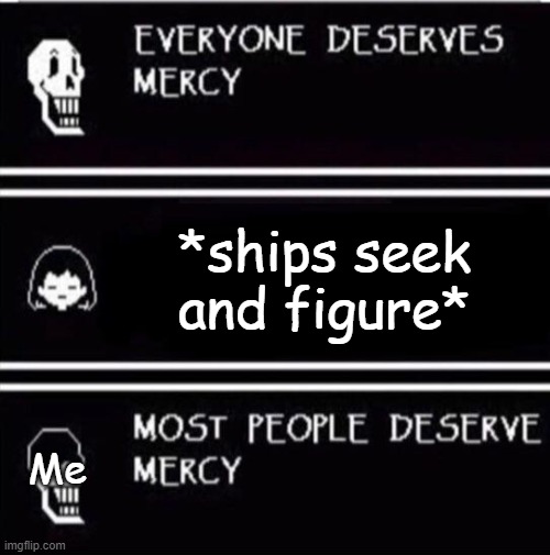 mercy undertale | *ships seek and figure*; Me | image tagged in mercy undertale | made w/ Imgflip meme maker