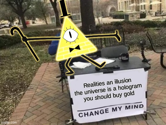 Change My Mind | Realities an illusion
the universe is a hologram
you should buy gold | image tagged in memes,change my mind | made w/ Imgflip meme maker