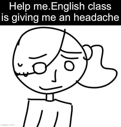 Help me.English class is giving me an headache | made w/ Imgflip meme maker