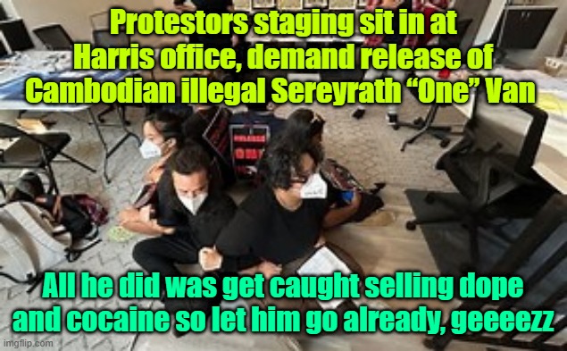 Chickens coming home to roost | Protestors staging sit in at Harris office, demand release of Cambodian illegal Sereyrath “One” Van; All he did was get caught selling dope and cocaine so let him go already, geeeezz | image tagged in trump,maga,kamala harris,election,illegal immigration | made w/ Imgflip meme maker