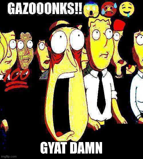 Gazooonks | GYAT DAMN | image tagged in gazooonks | made w/ Imgflip meme maker