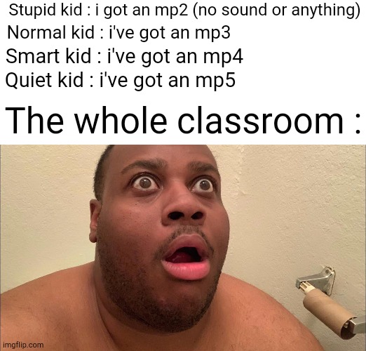 Funny meme by the quiet kid #1 also if you dont know whats an mp5, its a gun but not an assult rifle, its basically a machine pi | Stupid kid : i got an mp2 (no sound or anything); Normal kid : i've got an mp3; Smart kid : i've got an mp4; Quiet kid : i've got an mp5; The whole classroom : | image tagged in edp445,guns,firearms,quiet kid,classroom,funny | made w/ Imgflip meme maker