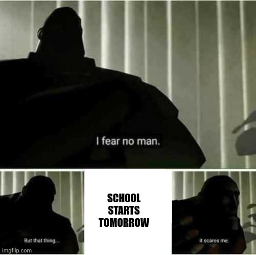 I fear no man | SCHOOL STARTS TOMORROW | image tagged in i fear no man | made w/ Imgflip meme maker