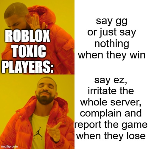 Drake Hotline Bling | say gg or just say nothing when they win; ROBLOX  TOXIC PLAYERS:; say ez, irritate the whole server, complain and report the game when they lose | image tagged in memes,drake hotline bling | made w/ Imgflip meme maker