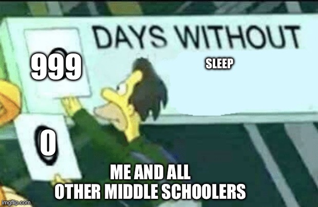 Sleep | 999; SLEEP; ME AND ALL OTHER MIDDLE SCHOOLERS; 0 | image tagged in 0 days without lenny simpsons,drake hotline bling,memes,boardroom meeting suggestion,gifs,bad luck brian | made w/ Imgflip meme maker