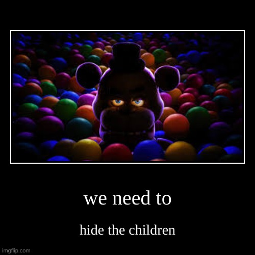 we need to | hide the children | image tagged in funny,demotivationals | made w/ Imgflip demotivational maker