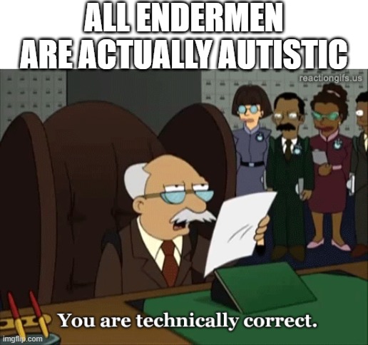 Said by gerg | ALL ENDERMEN ARE ACTUALLY AUTISTIC | image tagged in you are technically correct,minecraft,memes | made w/ Imgflip meme maker