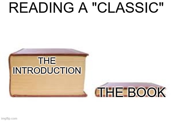 Every time | READING A "CLASSIC"; THE INTRODUCTION; THE BOOK | image tagged in big book small book,funny,memes | made w/ Imgflip meme maker