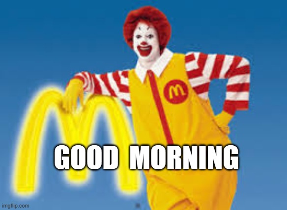 GOOD  MORNING | GOOD  MORNING | image tagged in ronald mcdonald | made w/ Imgflip meme maker