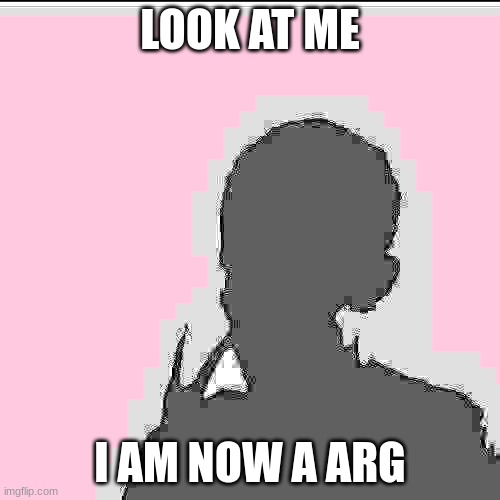 VeRy ScArY!!11!1!!!!11!! | LOOK AT ME; I AM NOW A ARG | image tagged in memes,look at me | made w/ Imgflip meme maker