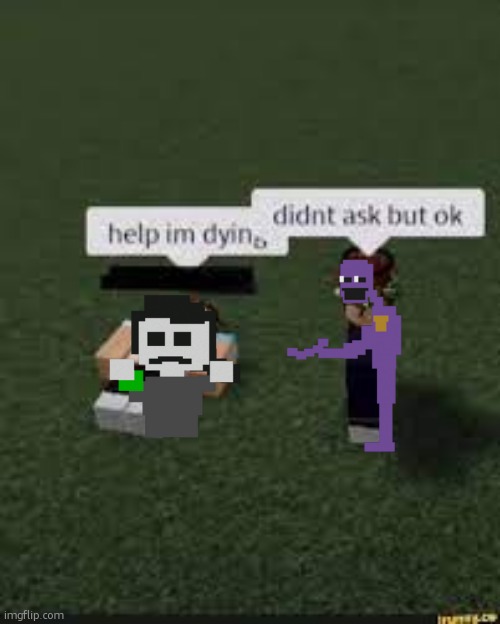 help im dying | image tagged in help im dying | made w/ Imgflip meme maker