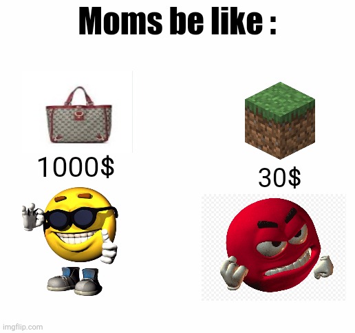 Moms be like: | Moms be like :; 1000$; 30$ | image tagged in moms be like | made w/ Imgflip meme maker