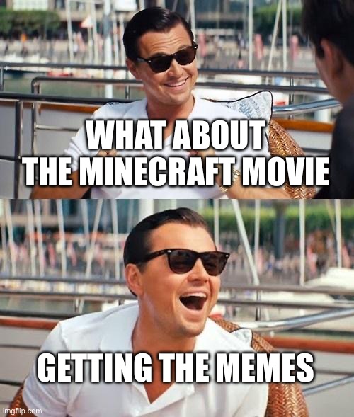 Minecraft movie memes 2.0 | WHAT ABOUT THE MINECRAFT MOVIE; GETTING THE MEMES | image tagged in memes,leonardo dicaprio wolf of wall street | made w/ Imgflip meme maker