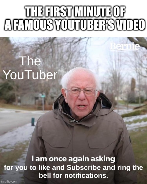 Youtuber | THE FIRST MINUTE OF A FAMOUS YOUTUBER'S VIDEO; The YouTuber; for you to like and Subscribe and ring the
bell for notifications. | image tagged in memes,bernie i am once again asking for your support,youtuber,subscribe | made w/ Imgflip meme maker