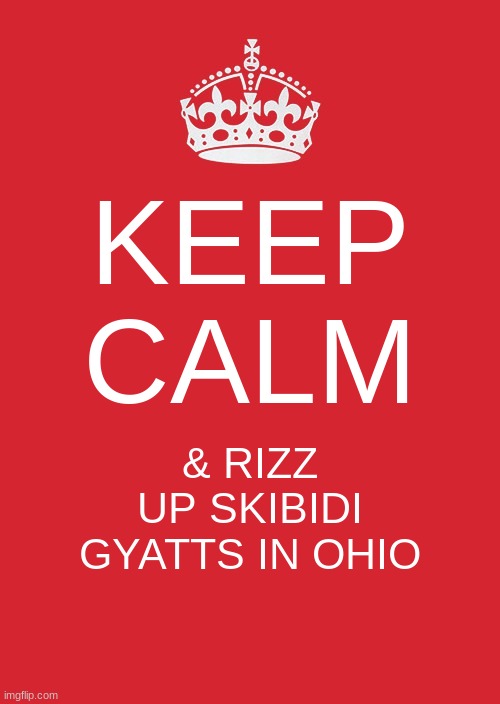 Keep Calm And Carry On Red | KEEP
CALM; & RIZZ UP SKIBIDI GYATTS IN OHIO | image tagged in memes,keep calm and carry on red | made w/ Imgflip meme maker