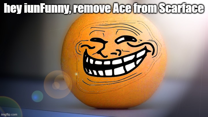 Troll orange | hey iunFunny, remove Ace from Scarface | image tagged in troll orange | made w/ Imgflip meme maker