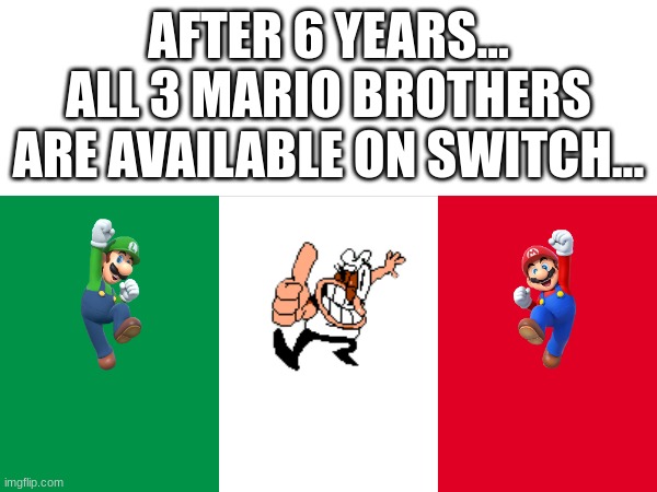 All 3 Mario Brothers... | AFTER 6 YEARS... ALL 3 MARIO BROTHERS ARE AVAILABLE ON SWITCH... | made w/ Imgflip meme maker