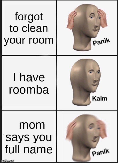 Panik Kalm Panik Meme | forgot to clean your room; I have roomba; mom says you full name | image tagged in memes,panik kalm panik | made w/ Imgflip meme maker