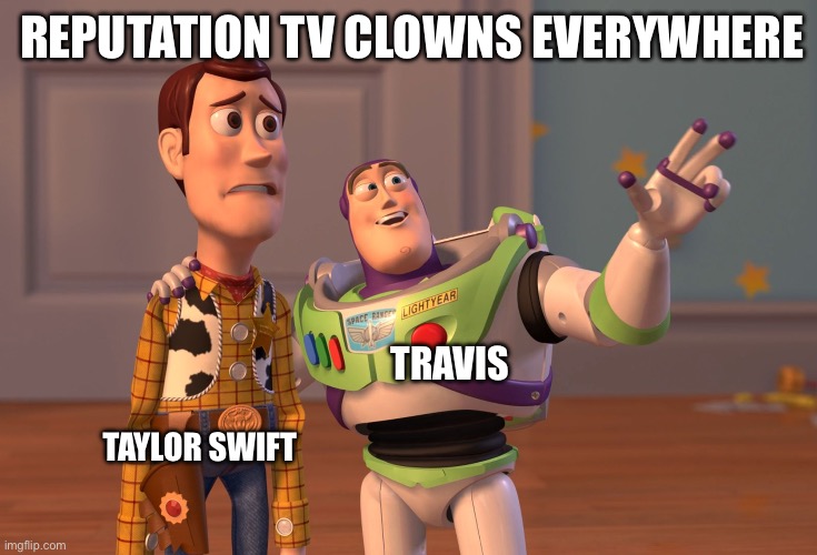 Reputation TV Clowns Everywhere, Woody and Buzz | REPUTATION TV CLOWNS EVERYWHERE; TRAVIS; TAYLOR SWIFT | image tagged in memes,x x everywhere,reputation,taylor swift,travis kelce,clowns | made w/ Imgflip meme maker