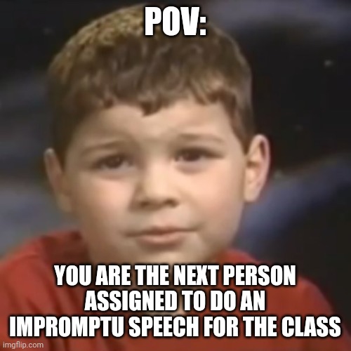 have you ever had a dream kid | POV:; YOU ARE THE NEXT PERSON ASSIGNED TO DO AN IMPROMPTU SPEECH FOR THE CLASS | image tagged in have you ever had a dream kid,memes,school,so true,for real | made w/ Imgflip meme maker