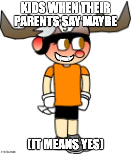 KIDS WHEN THEIR PARENTS SAY MAYBE; (IT MEANS YES) | image tagged in smg5 smile credit goes to sth4 | made w/ Imgflip meme maker