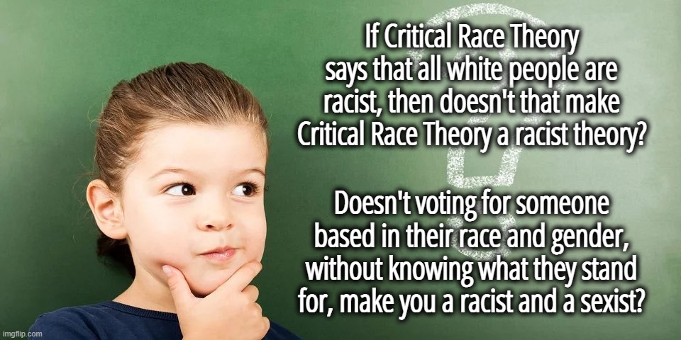 The left has always been racist.  They have just changed tactics. | If Critical Race Theory says that all white people are racist, then doesn't that make Critical Race Theory a racist theory? Doesn't voting for someone based in their race and gender, without knowing what they stand for, make you a racist and a sexist? | image tagged in race obsession,racism is not unique to one race,being pro liberty does not make you a racist | made w/ Imgflip meme maker