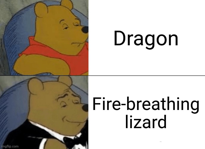 Tuxedo Winnie The Pooh | Dragon; Fire-breathing lizard | image tagged in memes,tuxedo winnie the pooh,dragon | made w/ Imgflip meme maker