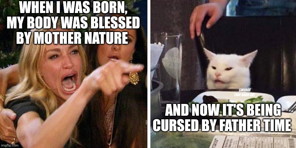 Smudge that darn cat with Karen | WHEN I WAS BORN, MY BODY WAS BLESSED BY MOTHER NATURE; AND NOW IT'S BEING CURSED BY FATHER TIME | image tagged in smudge that darn cat with karen | made w/ Imgflip meme maker